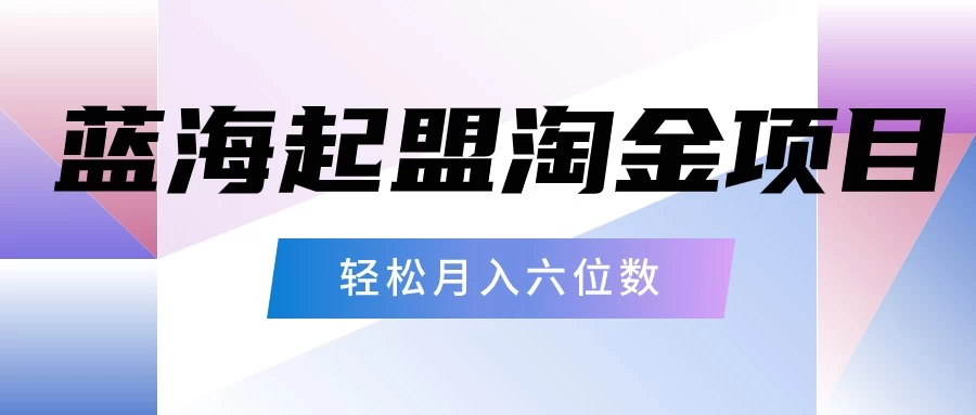 月入六位数的蓝海项目，起盟淘金有手就能做，轻松月入六位数 - 灵魂源码网-网站搭建教学-软件开发-小程序源码