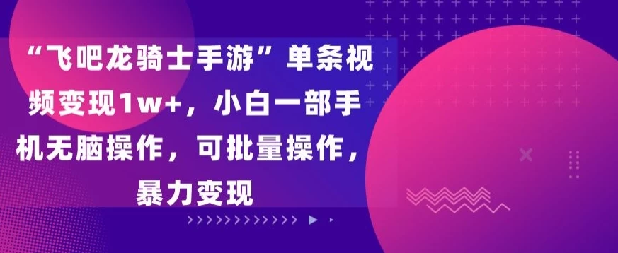 “飞吧龙骑士手游”单条视频变现1w+,小白一部手机无脑操作,可批量操作,暴力变现 - 灵魂源码网-网站搭建教学-软件开发-小程序源码