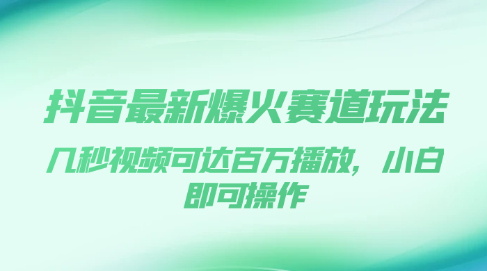 抖音最新爆火赛道玩法，几秒视频可达百万播放，小白即可操作（附素材） - 灵魂源码网-网站搭建教学-软件开发-小程序源码