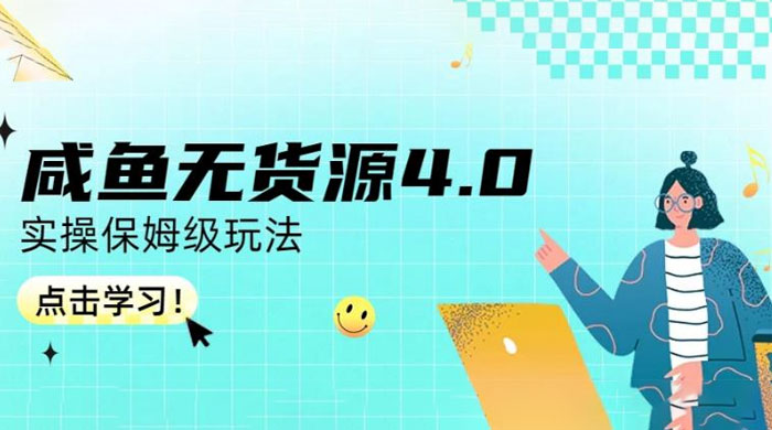 咸鱼无货源 4.0 实操保姆级玩法，适合新手小白 - 灵魂源码网-网站搭建教学-软件开发-小程序源码