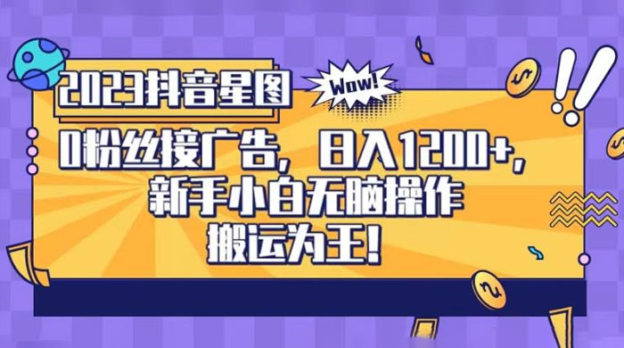 抖音星图 0 粉接广告，新手小白无脑操作日入 1200+ ，无上限无门槛，搬运为王！【揭秘】 - 灵魂源码网-网站搭建教学-软件开发-小程序源码