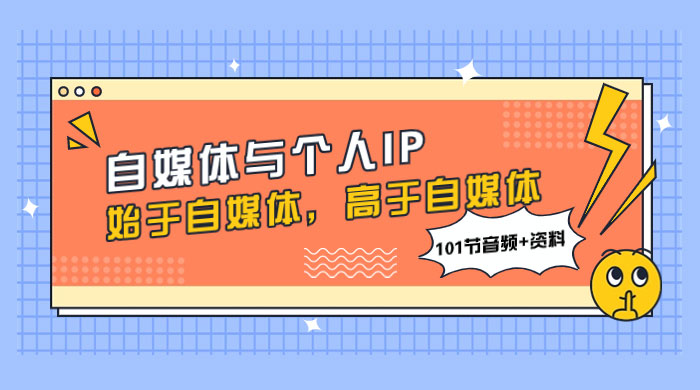 自媒体与个人 IP，始于自媒体，高于自媒体（101 节音频+资料） - 灵魂源码网-网站搭建教学-软件开发-小程序源码