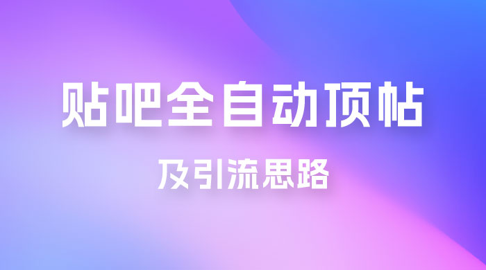 贴吧全自动顶帖脚本及引流思路 - 灵魂源码网-网站搭建教学-软件开发-小程序源码