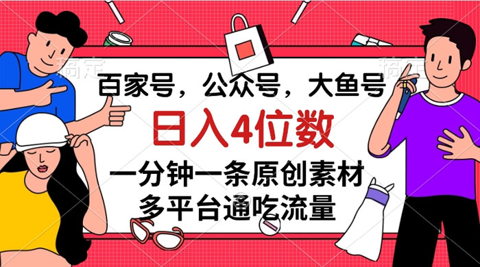 百家号，公众号，大鱼号，一分钟一条原创素材，多平台通吃流量，日入 4 位数 - 灵魂源码网-网站搭建教学-软件开发-小程序源码