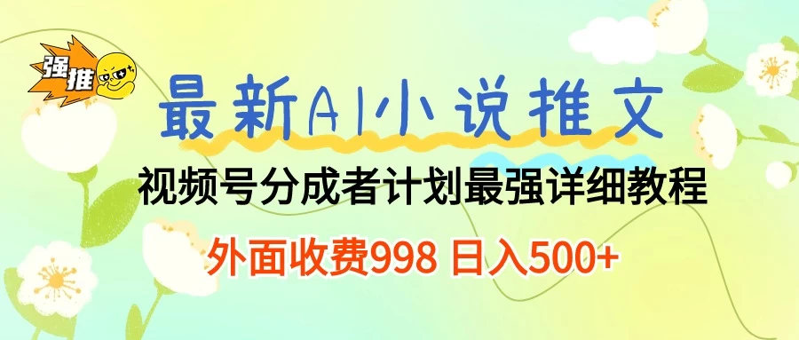 最新AI小说推文视频号分成计划,最强详细教程,外面收费998 日入500+ - 灵魂源码网-网站搭建教学-软件开发-小程序源码