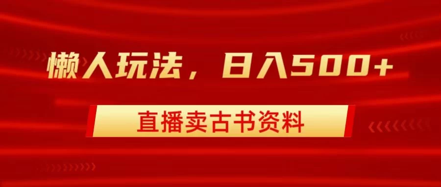 直播卖古书资料,懒人玩法,日赚500+ - 灵魂源码网-网站搭建教学-软件开发-小程序源码