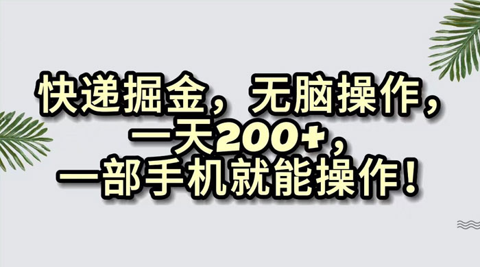 快递掘金,无脑搬运,一天 200+,一部手机就能操作 - 灵魂源码网-网站搭建教学-软件开发-小程序源码
