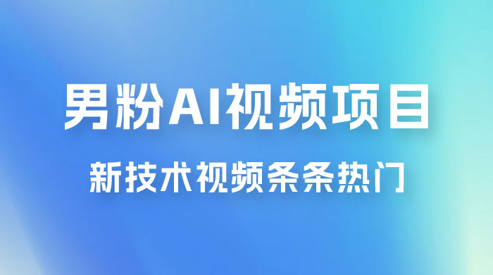 男粉项目，最新技术视频条条热门，一条作品 1000+，AI 生成 3 分钟一条 - 灵魂源码网-网站搭建教学-软件开发-小程序源码