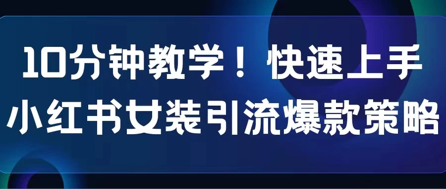 10分钟教学!快速上手小红书女装引流爆款策略,解锁互联网新技能 - 灵魂源码网-网站搭建教学-软件开发-小程序源码