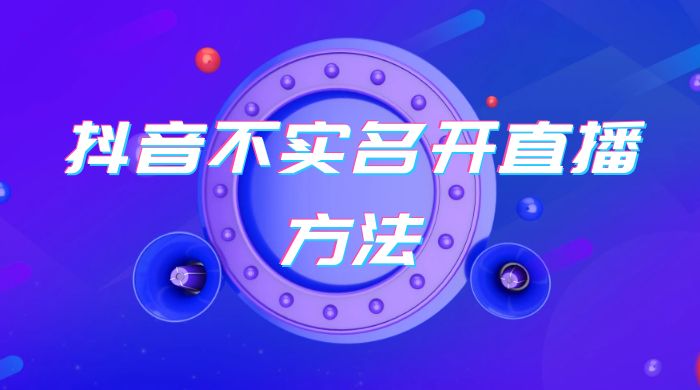 抖音不实名开直播方法 抖音怎么不实名开直播 - 灵魂源码网-网站搭建教学-软件开发-小程序源码