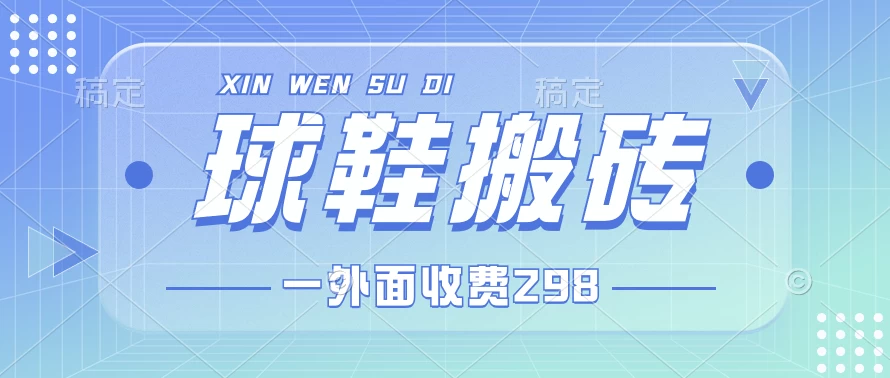外面收费298的球鞋搬砖项目拆解 超详细的教程 - 灵魂源码网-网站搭建教学-软件开发-小程序源码