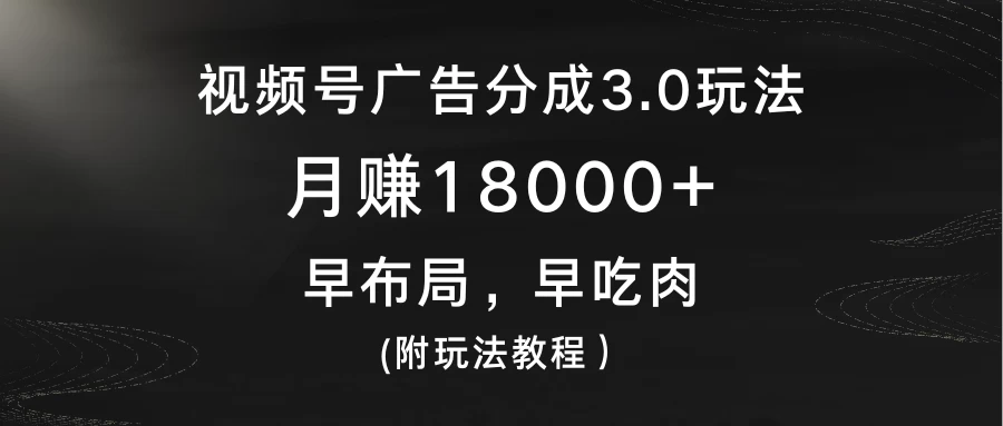 视频号广告分成3.0玩法，月赚18000+，早布局，早吃肉，(附玩法教程） - 灵魂源码网-网站搭建教学-软件开发-小程序源码