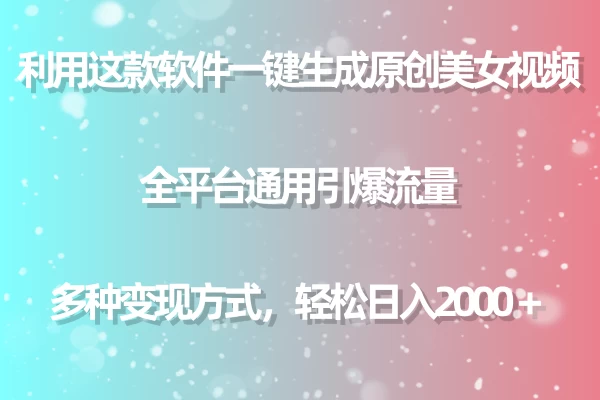 利用工具一键生成美女原创视频 全平台通用引爆流量 多种变现 日入2000+ - 灵魂源码网-网站搭建教学-软件开发-小程序源码