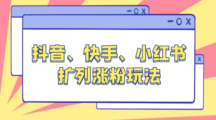 抖音、快手、小红书扩列涨粉玩法：保姆级教程，亲测有效 - 灵魂源码网-网站搭建教学-软件开发-小程序源码
