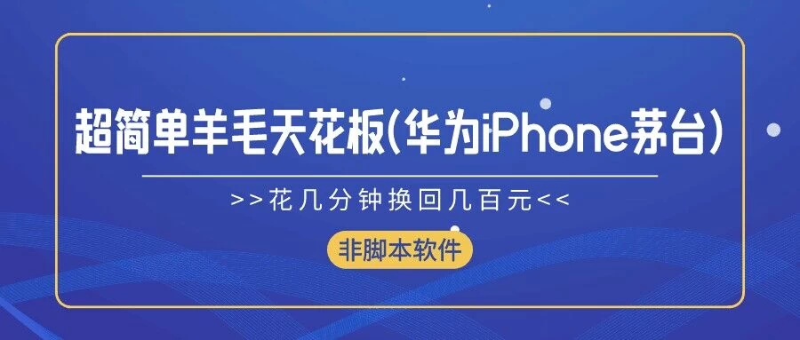 超简单羊毛天花板(华为、iPhone、茅台),花几分钟换回几百元,非脚本软件 - 灵魂源码网-网站搭建教学-软件开发-小程序源码