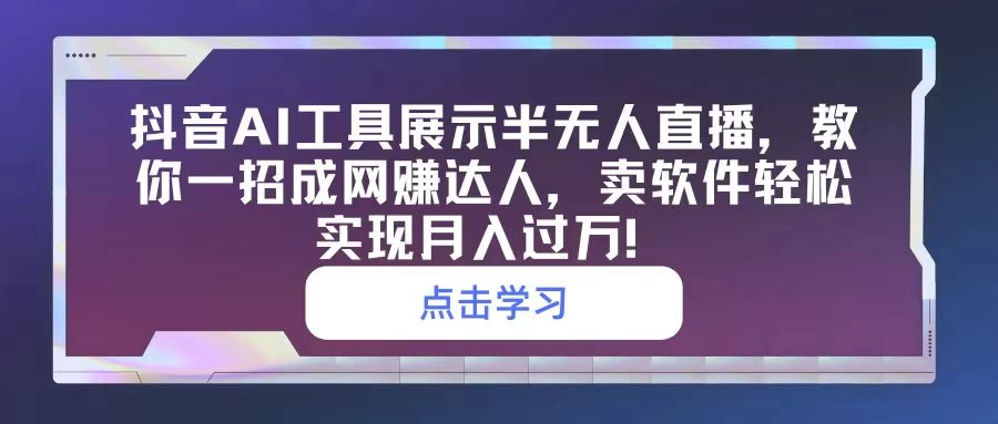抖音AI工具展示半无人直播,教你一招成网赚达人,卖软件轻松实现月入过万! - 灵魂源码网-网站搭建教学-软件开发-小程序源码