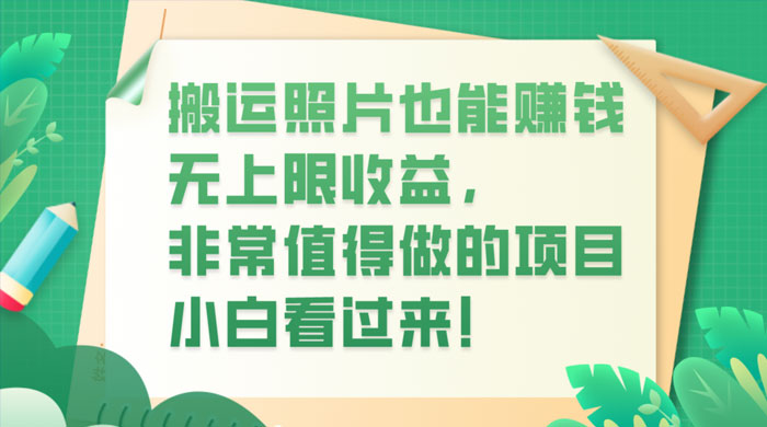 搬运照片也能赚钱,无上限收益,非常值得做的项目,小白看过来! - 灵魂源码网-网站搭建教学-软件开发-小程序源码