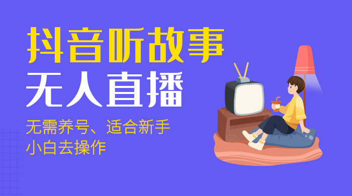 抖音听故事无人直播新玩法，无需养号、适合新手小白去操作 - 灵魂源码网-网站搭建教学-软件开发-小程序源码