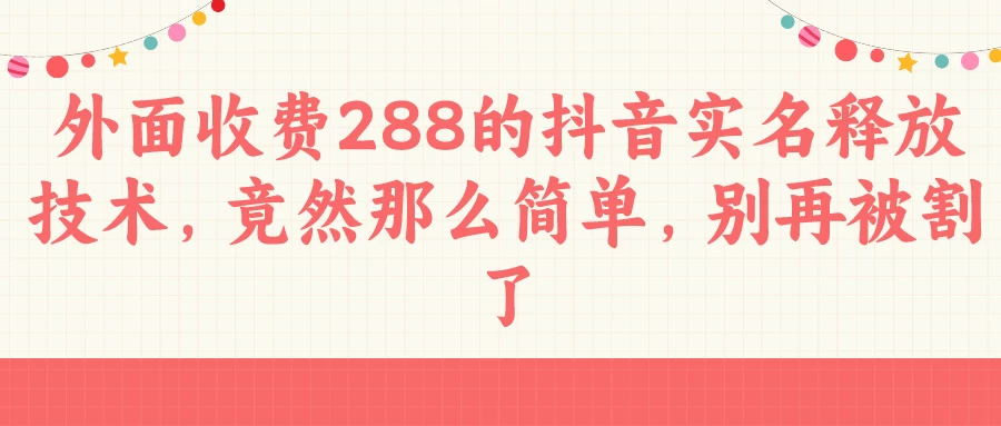 外面收费288的抖音实名释放技术，竟然那么简单，别再被割了 - 灵魂源码网-网站搭建教学-软件开发-小程序源码