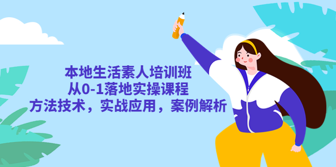 本地生活素人培训班:从 0-1 落地实操课程,方法技术,实战应用,案例解析 本地生活素人培训班:从 0-1 落地实操课程,方法技术,实战应用,案例解析