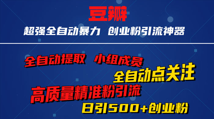 无脑豆瓣全自动引流神器，自动提取小组成员、自动关注、自动引流，日引 500+ 创业粉 - 灵魂源码网-网站搭建教学-软件开发-小程序源码