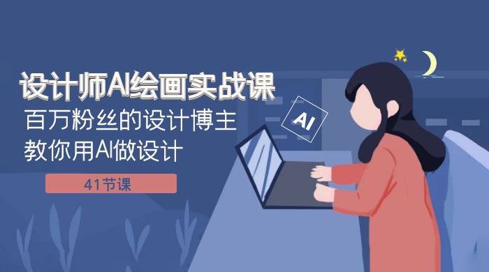 设计师 AI 绘画实战课：百万粉丝的设计博主教你用 AI 做设计（共 41 节课） - 灵魂源码网-网站搭建教学-软件开发-小程序源码