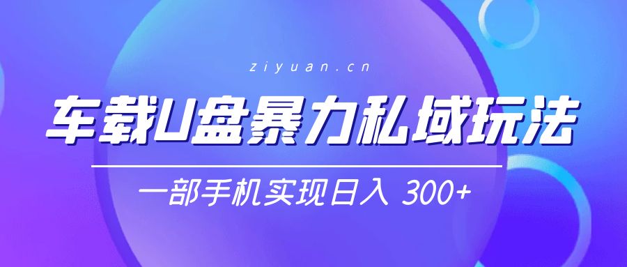 车载 U 盘暴力私域玩法:一部手机实现日入 300+ 车载 U 盘暴力私域玩法:一部手机实现日入 300+