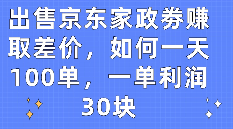 出售京东家政劵赚取差价，如何一天100单，一单利润30块 - 灵魂源码网-网站搭建教学-软件开发-小程序源码