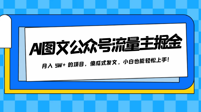 AI 图文公众号流量主掘金，月入 5W+ 的项目，傻瓜式发文，小白也能轻松上手！ - 灵魂源码网-网站搭建教学-软件开发-小程序源码