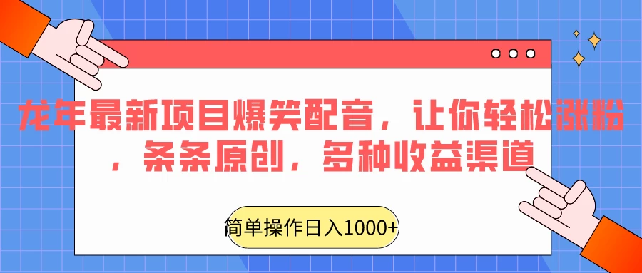龙年最新项目爆笑配音，让你轻松涨粉，条条原创，多种收益渠道，日入1000+ - 灵魂源码网-网站搭建教学-软件开发-小程序源码
