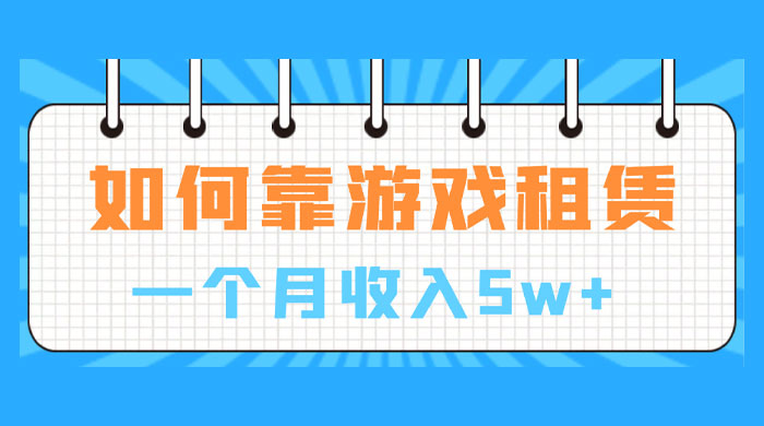 如何靠游戏租赁业务一个月收入5w+ 如何靠游戏租赁业务一个月收入5w+