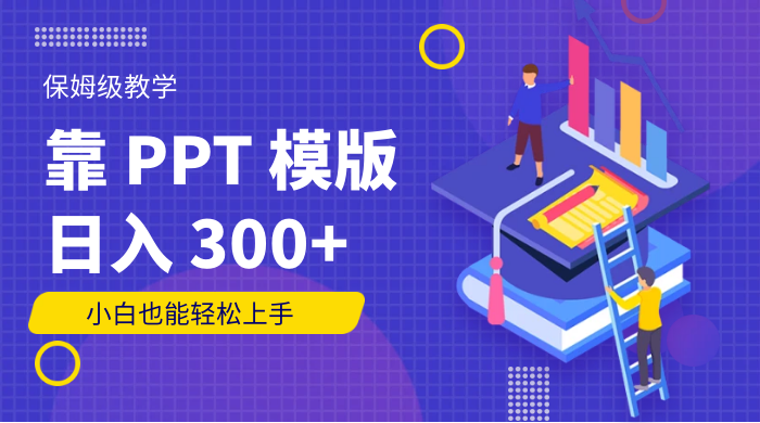 靠 PPT 模版，日入 300+，保姆级教学，小白也能轻松上手 - 灵魂源码网-网站搭建教学-软件开发-小程序源码