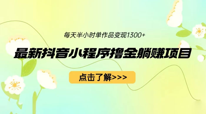 最新抖音小程序撸金躺赚项目：一部手机每天半小时，单个作品轻松变现 - 灵魂源码网-网站搭建教学-软件开发-小程序源码