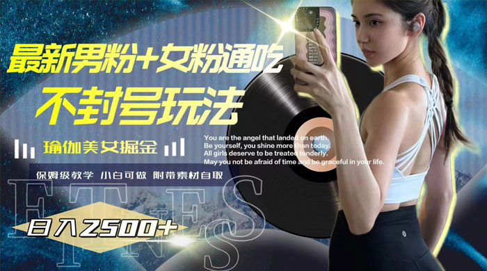 最新男粉+女粉通吃不封号玩法瑜伽美女掘金，日入2500+（附 12G 瑜伽视频 ） - 灵魂源码网-网站搭建教学-软件开发-小程序源码