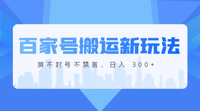 百家号搬运新玩法,实测不封号不禁言,日入 300+ - 灵魂源码网-网站搭建教学-软件开发-小程序源码