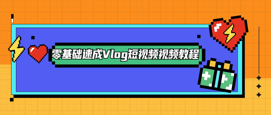 零基础速成Vlog短视频教程 - 灵魂源码网-网站搭建教学-软件开发-小程序源码