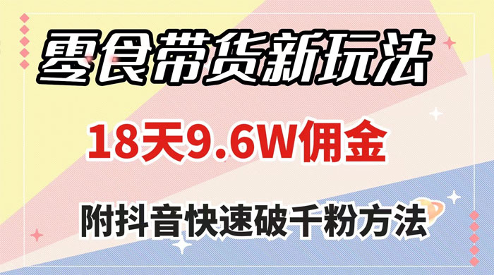零食带货新玩法,18 天 9.6w 佣金,几分钟一个作品(附快速破千粉方法) - 灵魂源码网-网站搭建教学-软件开发-小程序源码