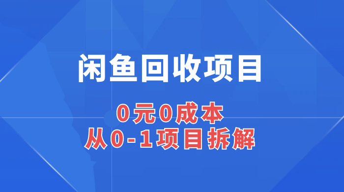 闲鱼回收项目：0 元 0 成本，从 0-1 项目拆解 - 灵魂源码网-网站搭建教学-软件开发-小程序源码