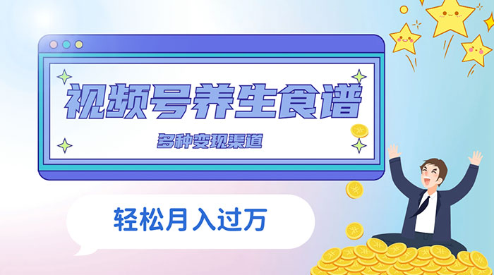 视频号养生食谱暴力变现，全程保姆级教学，小白也可轻松入手 - 灵魂源码网-网站搭建教学-软件开发-小程序源码