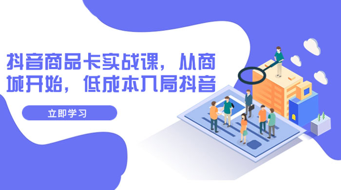 抖音商品卡实战课，从商城开始，低成本入局抖音（共 13 节课） - 灵魂源码网-网站搭建教学-软件开发-小程序源码