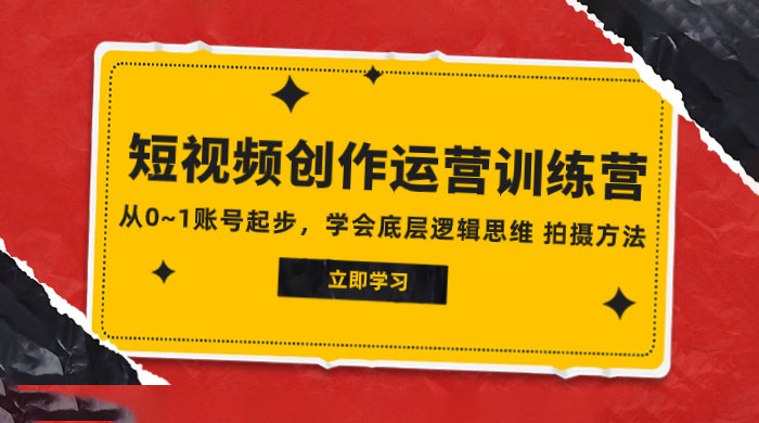 2023 短视频创作运营训练营，从 0~1 账号起步，学会底层逻辑思维、拍摄方法 - 灵魂源码网-网站搭建教学-软件开发-小程序源码