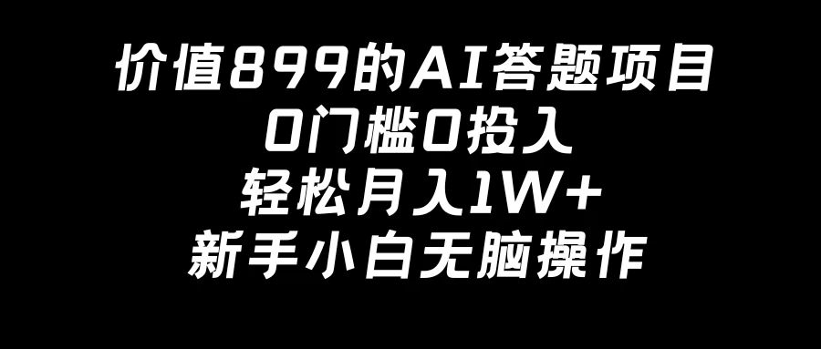 价值899的AI答题项目，0门槛0投入，轻松月入1W+，新手小白无脑操作 - 灵魂源码网-网站搭建教学-软件开发-小程序源码