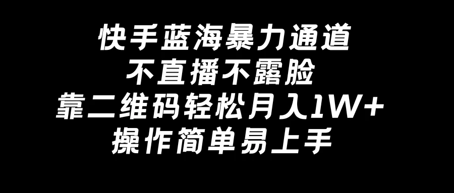 快手蓝海暴力通道,不直播不露脸,靠二维码轻松月入1W+,操作简单易上手 - 灵魂源码网-网站搭建教学-软件开发-小程序源码