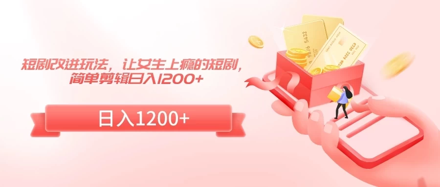 短剧改进玩法,让女生上瘾的短剧,简单剪辑日入1200+ - 灵魂源码网-网站搭建教学-软件开发-小程序源码