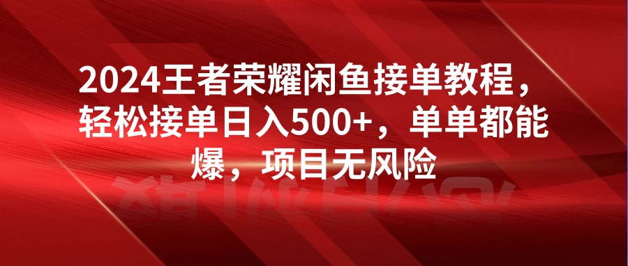 2024王者荣耀闲鱼接单教程,轻松接单日入500+,单单都能爆,项目无风险 - 灵魂源码网-网站搭建教学-软件开发-小程序源码