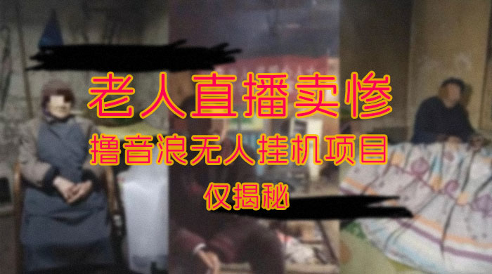 仅揭秘：老人直播卖惨撸音浪无人挂机项目（附开播教程+老人素材） - 灵魂源码网-网站搭建教学-软件开发-小程序源码