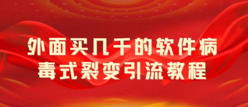 外面卖几千的软件病毒式裂变引流教程，病毒式无限吸引精准粉丝 - 灵魂源码网-网站搭建教学-软件开发-小程序源码