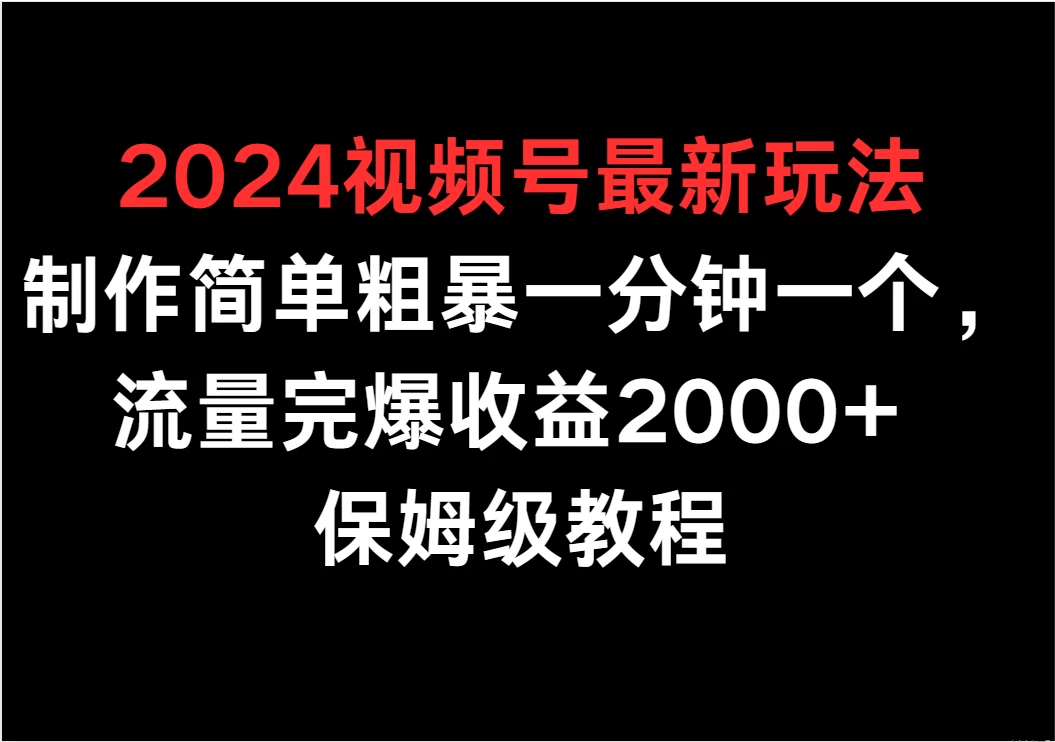2024视频号最新玩法,制作简单粗暴一分钟一个,流量完爆收益2000+ 保姆级教程 - 灵魂源码网-网站搭建教学-软件开发-小程序源码