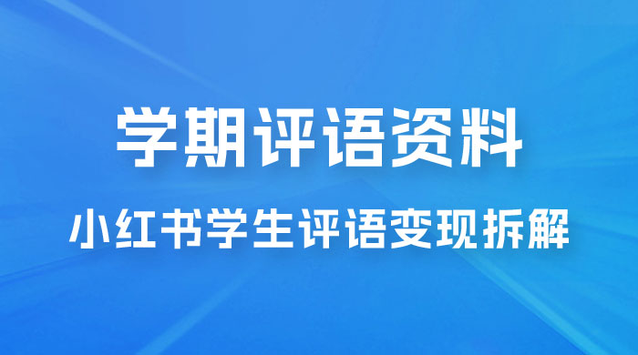 副业拆解：小红书学期评语资料变现项目，视频版一条龙实操玩法分享给你 - 灵魂源码网-网站搭建教学-软件开发-小程序源码
