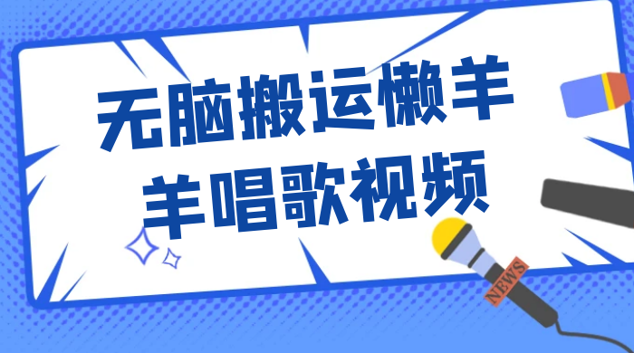 最新视频号玩法,无脑搬运懒羊羊唱歌视频,一部手机轻松日入500+ - 灵魂源码网-网站搭建教学-软件开发-小程序源码